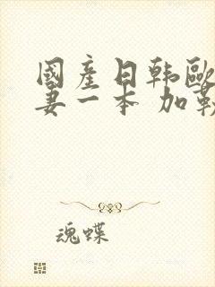 国产日韩欧美人妻一本 加勒