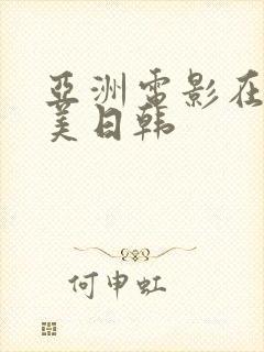 亚洲电影在线欧美日韩