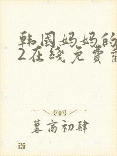 韩国妈妈的朋友2在线免费观看