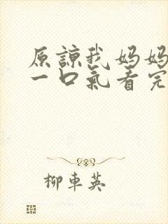 原谅我妈妈短剧一口气看完