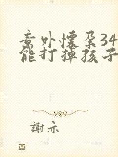 意外怀孕34天能打掉孩子吗封面