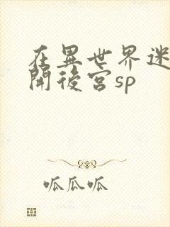 在异世界迷宫里开后宫sp