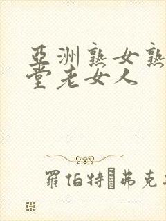 亚洲熟女熟妇天堂老女人