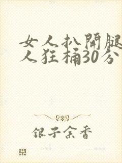 女人扒开腿让男人狂桶30分钟