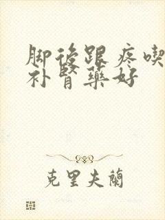 脚后跟疼吃什么补肾药好