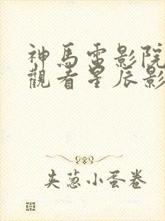 神马电影院在线观看星辰影院