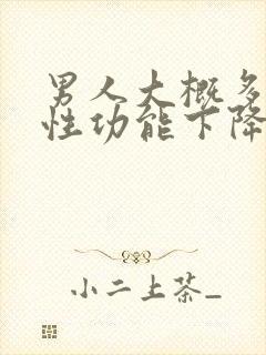 男人大概多少岁性功能下降