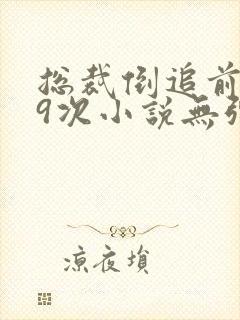 总裁倒追前妻99次小说无弹窗