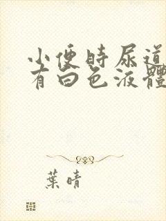 小便时尿道刺痛有白色液体