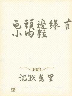 龟头边缘有一排小肉粒