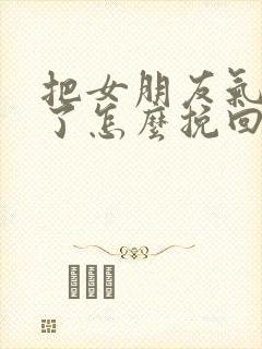 把女朋友气分手了怎么挽回