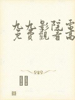 九九影院电视剧免费观看高清