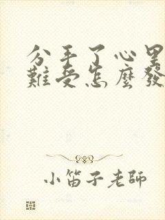 分手了心里特别难受怎么发朋友圈