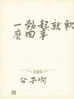 一勃起就软了怎么回事