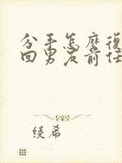 分手怎么复合挽回男友前任