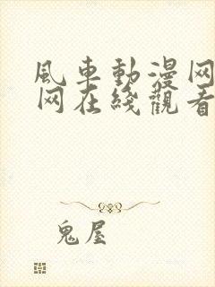 风车动漫网站官网在线观看