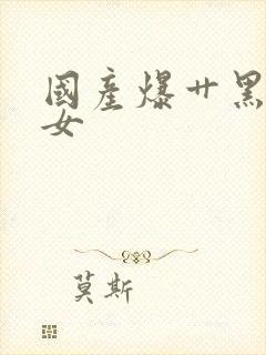 国产爆艹黑丝美女