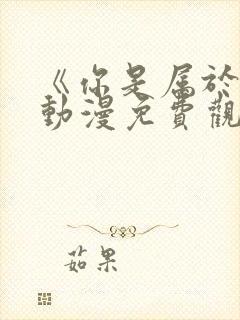 《你是属于我》动漫免费观看全集