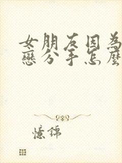 女朋友因为异地恋分手怎么挽回封面