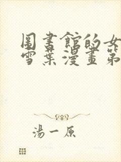 图书馆的女朋友雪叶漫画第一季分集