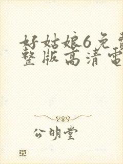 好姑娘6免费完整版高清电视剧