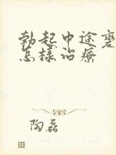 勃起中途变软该怎样治疗