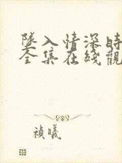 坠入情深时短剧全集在线观看视频最