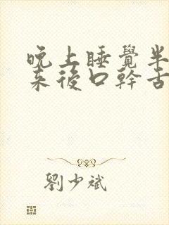 晚上睡觉半夜起来后口干舌燥为什么?