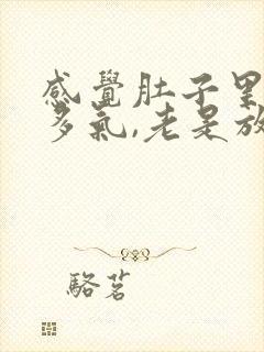 感觉肚子里有好多气,老是放屁咋回事