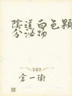 阴道白色颗粒状分泌物