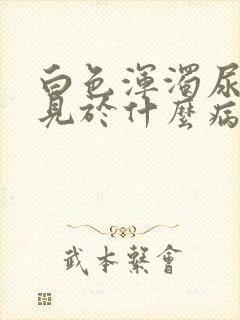 白色浑浊尿液常见于什么病