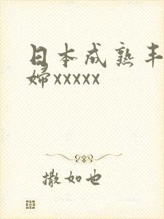 日本成熟丰满熟妇xxxxx