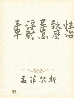 手淫导致性生活早射怎么治疗