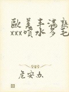 欧美丰满熟妇xxxx喷水多毛