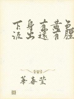 下身有黄色液体流出还有腥臭味是怎么回事