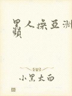 黑人操亚洲女视频