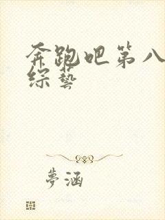 奔跑吧第八季 综艺