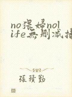 no猥妇nolife无删减播放