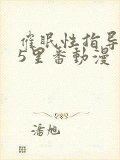 催眠性指导1～5里番动漫