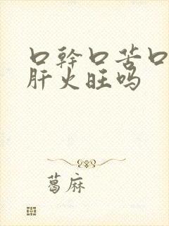 口干口苦口臭是肝火旺吗