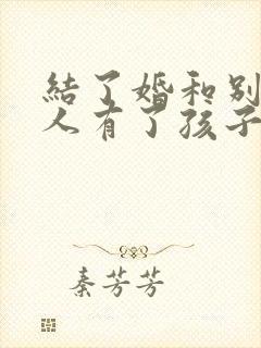 结了婚和别的女人有了孩子犯法吗