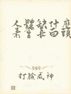 人体缺什么维生素会长白头发呢?