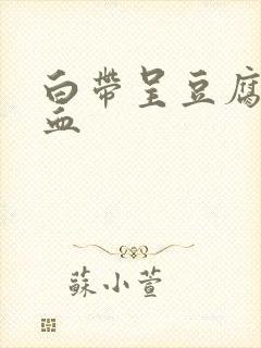 白带呈豆腐渣带血