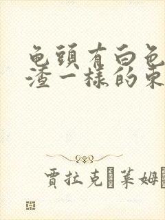 龟头有白色豆腐渣一样的东西