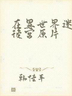 在异世界迷宫开后宫原片