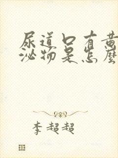 尿道口有黄色分泌物是怎么回事