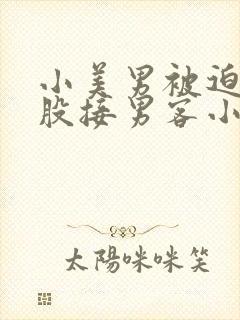 小美男被迫卖屁股接男客小说