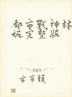 都市战神林北苏婉完整版