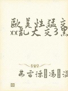 欧美性猛交xxxx乱大交3黑人