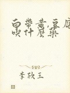 白带黄,豆腐渣吃什么药